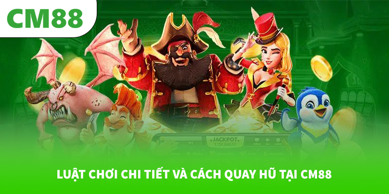 Luật chơi chi tiết và cách quay hũ tại CM88